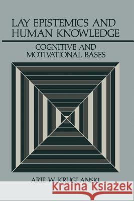 Lay Epistemics and Human Knowledge: Cognitive and Motivational Bases Kruglanski, Arie W. 9781489909268 Springer