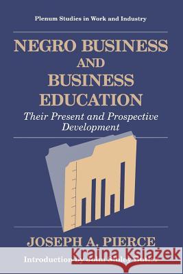 Negro Business and Business Education: Their Present and Prospective Development Pierce, Joseph A. 9781489910752 Springer