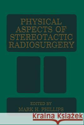 Physical Aspects of Stereotactic Radiosurgery M. H. Phillips 9781489912558 Springer