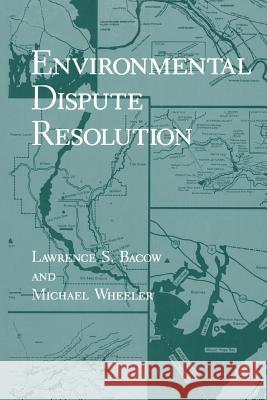 Environmental Dispute Resolution Lawrence S. Bacow Michael Wheeler 9781489922984