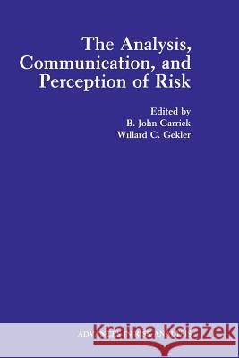 The Analysis, Communication, and Perception of Risk B. John Garrick Willard C. Gekler 9781489923721 Springer