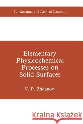 Elementary Physicochemical Processes on Solid Surfaces V. P. Zhdanov 9781489923752 Springer