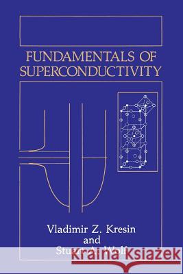 Fundamentals of Superconductivity Vladimir Z. Kresin Stuart A. Wolf 9781489925091 Springer