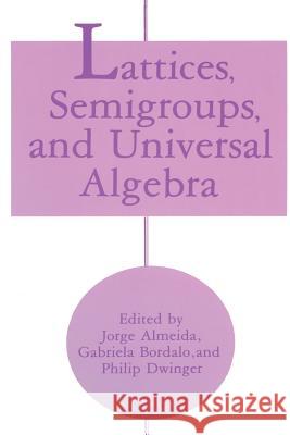 Lattices, Semigroups, and Universal Algebra Jorge Almeida Gabriela Bordalo Philip Dwinger 9781489926104