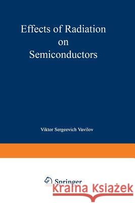 Effects of Radiation on Semiconductors Viktor S. Vavilov 9781489927224 Springer