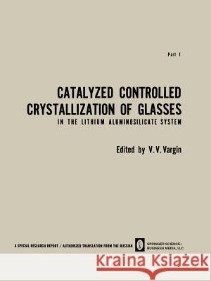 Catalyzed Controlled Crystallization of Glasses in the Lithium Aluminosilicate System V. V. Vargin 9781489949103 Springer