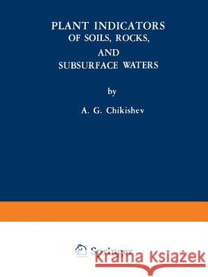 Plant Indicators of Soils, Rocks, and Subsurface Waters A. G. Chikishev 9781489949165 Springer