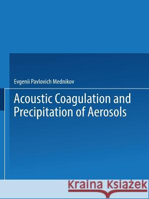 Acoustic Coagulation and Precipitation of Aerosols / Akusticheskaya Koagulyatsiya I Osazhdenie Aerozolei / Акусти& Mednikov, Evgenii P. 9781489949318 Springer