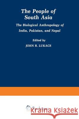 The People of South Asia: The Biological Anthropology of India, Pakistan, and Nepal John Lukacs 9781489950031