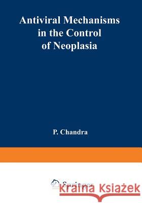 Antiviral Mechanisms in the Control of Neoplasia P. Chandra 9781489953063 Springer