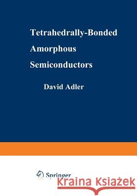 Tetrahedrally-Bonded Amorphous Semiconductors David A. Adler Hellmut Fritzsche 9781489953636 Springer