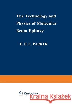 The Technology and Physics of Molecular Beam Epitaxy E. H. C. Parker 9781489953667 Springer