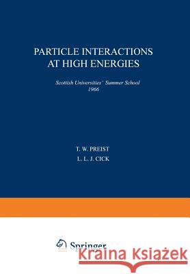 Particle Interactions at High Energies: Scottish Universities' Summer School 1966 Preist, T. W. 9781489955319 Springer