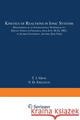 Kinetics of Reactions in Ionic Systems: Proceedings of an International Symposium on Special Topics in Ceramics, Held June 18-23, 1967, at Alfred Univ T. J. Gray V. D. Frechette 9781489962249 Springer