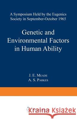 Genetic and Environmental Factors in Human Ability: A Symposium Held by the Eugenics Society in September--October 1965 Meade, James E. 9781489962362