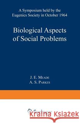 Biological Aspects of Social Problems: A Symposium Held by the Eugenics Society in October 1964 Meade, J. E. 9781489962683 Springer