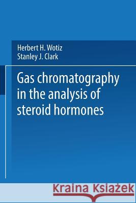 Gas Chromatography in the Analysis of Steroid Hormones Herbert H. Wotiz Stanley J. Clark 9781489966186