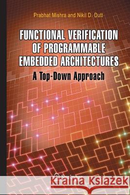 Functional Verification of Programmable Embedded Architectures: A Top-Down Approach Mishra, Prabhat 9781489973368 Springer