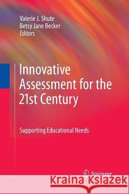 Innovative Assessment for the 21st Century: Supporting Educational Needs Valerie J. Shute, Betsy Jane Becker 9781489973702 Springer-Verlag New York Inc.