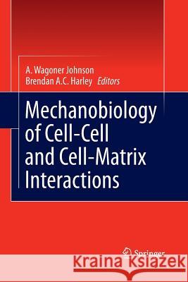 Mechanobiology of Cell-Cell and Cell-Matrix Interactions A Wagoner Johnson Brendan Harley  9781489973795 Springer
