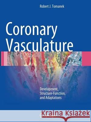 Coronary Vasculature: Development, Structure-Function, and Adaptations Tomanek, Robert J. 9781489973801 Springer