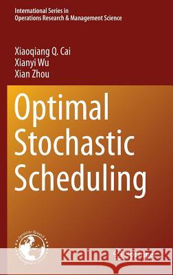Optimal Stochastic Scheduling Xiaoqiang Cai Xianyi Wu Xian Zhou 9781489974044