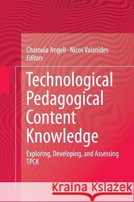 Technological Pedagogical Content Knowledge: Exploring, Developing, and Assessing Tpck Angeli, Charoula 9781489978356 Springer