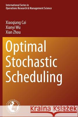 Optimal Stochastic Scheduling Xiaoqiang Cai Xianyi Wu Xian Zhou 9781489978844