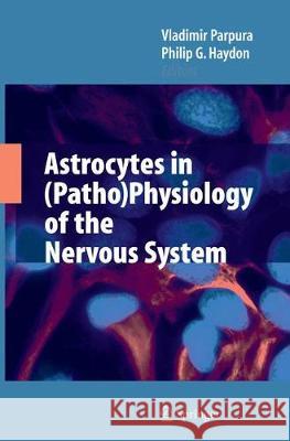 Astrocytes in (Patho)Physiology of the Nervous System Vladimir Parpura Philip G. Haydon 9781489979117 Springer