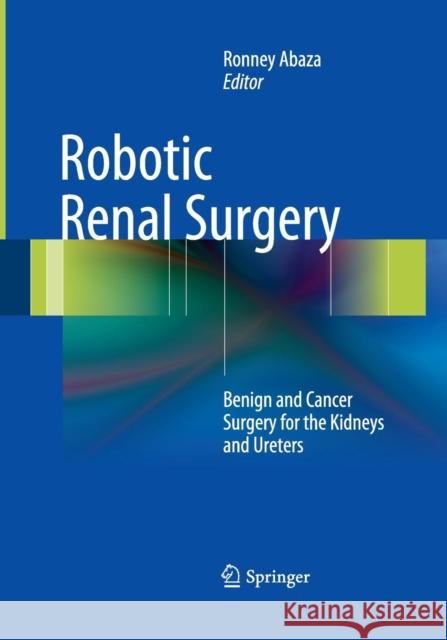 Robotic Renal Surgery: Benign and Cancer Surgery for the Kidneys and Ureters Abaza, Ronney 9781489979520 Springer
