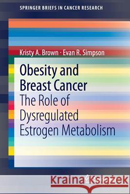 Obesity and Breast Cancer: The Role of Dysregulated Estrogen Metabolism Brown, Kristy A. 9781489980014 Springer