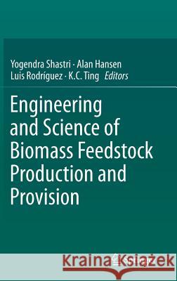 Engineering and Science of Biomass Feedstock Production and Provision Yogendra Shastri Alan Hansen Luis Rodriguez 9781489980137 Springer
