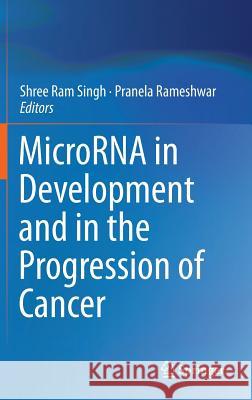 Microrna in Development and in the Progression of Cancer Singh, Shree RAM 9781489980649 Springer