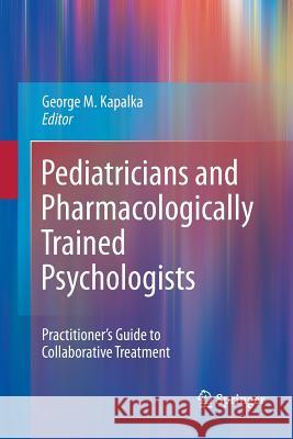 Pediatricians and Pharmacologically Trained Psychologists: Practitioner's Guide to Collaborative Treatment Kapalka, George M. 9781489981370 Springer