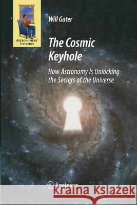 The Cosmic Keyhole: How Astronomy Is Unlocking the Secrets of the Universe Gater, Will 9781489981400