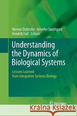 Understanding the Dynamics of Biological Systems: Lessons Learned from Integrative Systems Biology Dubitzky, Werner 9781489981516 Springer