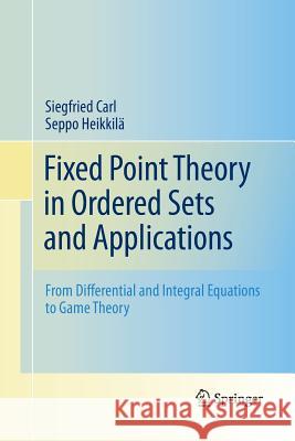 Fixed Point Theory in Ordered Sets and Applications: From Differential and Integral Equations to Game Theory Carl, Siegfried 9781489981783 Springer