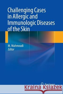 Challenging Cases in Allergic and Immunologic Diseases of the Skin Massoud Mahmoudi   9781489981813