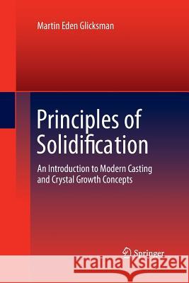 Principles of Solidification: An Introduction to Modern Casting and Crystal Growth Concepts Glicksman, Martin Eden 9781489981851