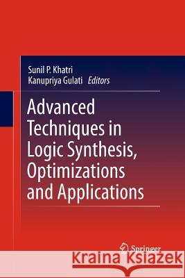 Advanced Techniques in Logic Synthesis, Optimizations and Applications Kanupriya Gulati   9781489981882 Springer