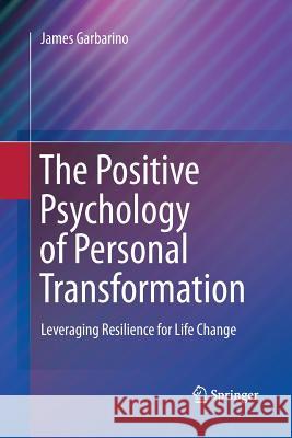 The Positive Psychology of Personal Transformation: Leveraging Resilience for Life Change Garbarino, James 9781489981936 Springer