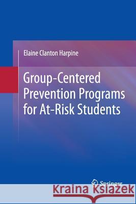 Group-Centered Prevention Programs for At-Risk Students Elaine Clanton Harpine   9781489982247 Springer