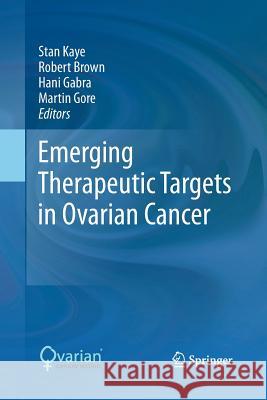 Emerging Therapeutic Targets in Ovarian Cancer Stan Kaye Robert Brown Hani Gabra 9781489982339 Springer