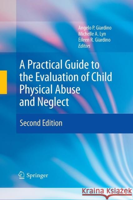 A Practical Guide to the Evaluation of Child Physical Abuse and Neglect Angelo P. Giardino Michelle a. Lyn Eileen R. Giardino 9781489982940 Springer