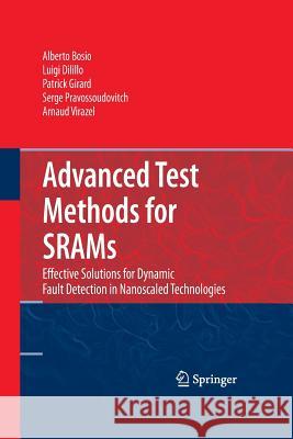 Advanced Test Methods for SRAMs: Effective Solutions for Dynamic Fault Detection in Nanoscaled Technologies Alberto Bosio, Luigi Dilillo, Patrick Girard, Serge Pravossoudovitch, Arnaud Virazel 9781489983145 Springer-Verlag New York Inc.