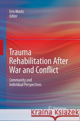 Trauma Rehabilitation After War and Conflict: Community and Individual Perspectives Martz, Erin 9781489983688 Springer