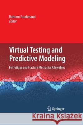 Virtual Testing and Predictive Modeling: For Fatigue and Fracture Mechanics Allowables Farahmand, Bahram 9781489983701 Springer