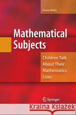 Mathematical Subjects: Children Talk about Their Mathematics Lives Walls, Fiona 9781489983732