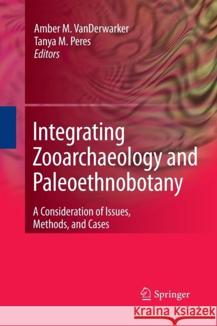 Integrating Zooarchaeology and Paleoethnobotany: A Consideration of Issues, Methods, and Cases Vanderwarker, Amber 9781489984753 Springer