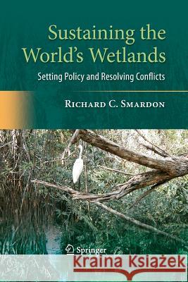 Sustaining the World's Wetlands: Setting Policy and Resolving Conflicts Smardon, Richard 9781489984814